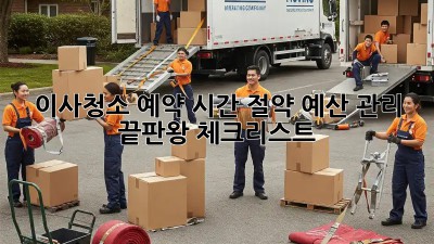 이사청소 예약: 시간 절약, 예산 관리 끝판왕 체크리스트!